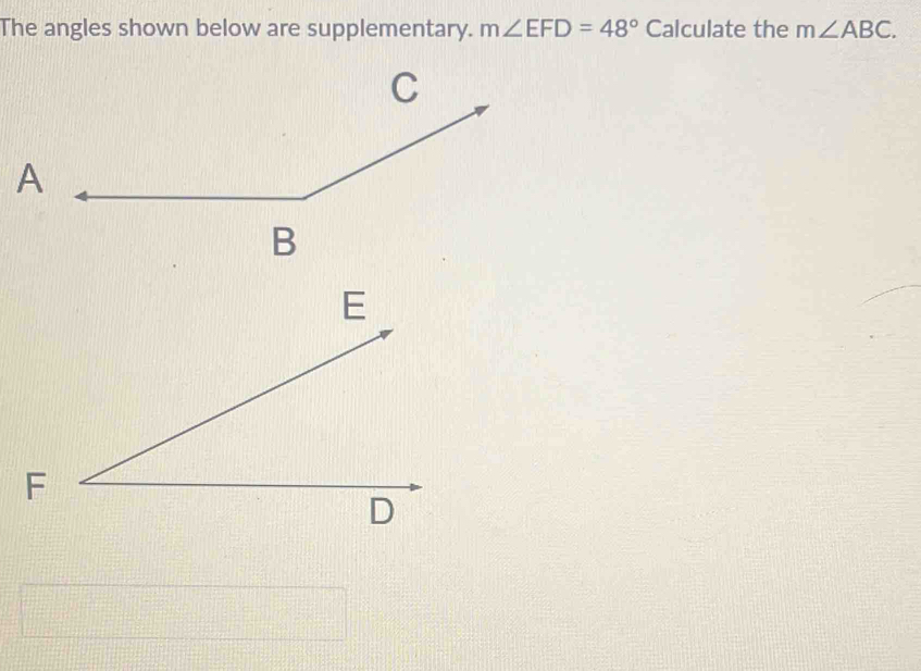 The angles shown below are supplementary. m∠ EFD=48° Calculate the m∠ ABC.