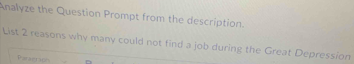 Analyze the Question Prompt from the description. 
List 2 reasons why many could not find a job during the Great Depression 
Paragraph