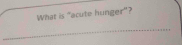 What is “acute hunger”?