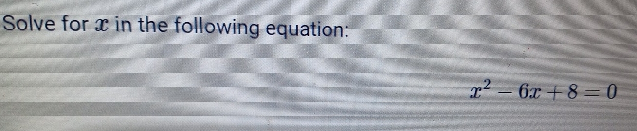 Solve for x in the following equation:
x^2-6x+8=0