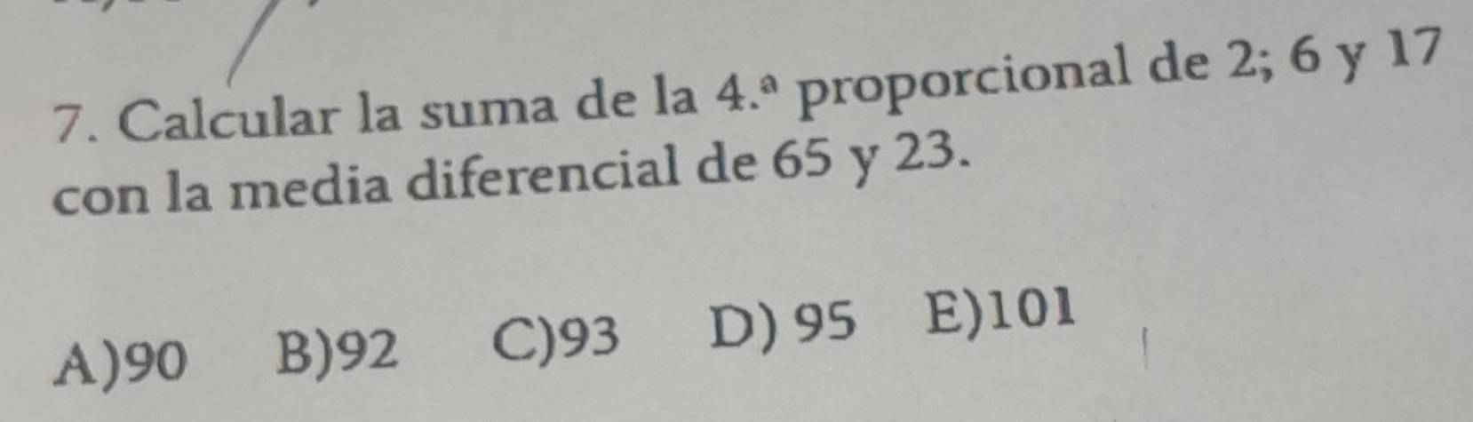 Calcular la suma de la 4.^a proporcional de 2; 6 y 17
con la media diferencial de 65 y 23.
A) 90 B) 92 C) 93 D) 95 E) 101