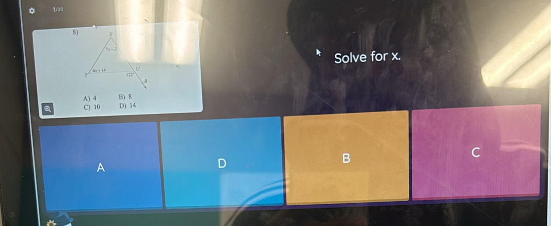 1/20
8
Solve for x.
A) 4 B) 8
Q C) 10 D) 14
A
D
B