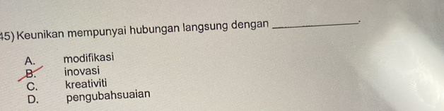 Keunikan mempunyai hubungan langsung dengan_
.
A. modifikasi
B. inovasi
C. kreativiti
D. pengubahsuaian