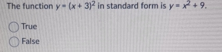 The function y=(x+3)^2 in standard form is y=x^2+9.
True
False