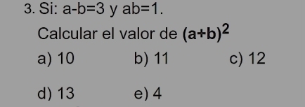 Si: a-b=3 y ab=1. 
Calcular el valor de (a+b)^2
a) 10 b) 11 c) 12
d) 13 e) 4