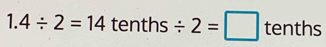 1.4/ 2=14 tenths/ 2=□ tenths