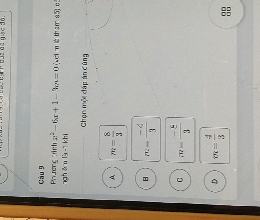 tất ca các cạnh của đã giác đo.
Câu 9
Phương trình x^2-6x+1-3m=0 (với m là tham số) có
nghiệm là -1 khi
Chọn một đáp án đúng
A m= 8/3 
B m= (-4)/3 
C m= (-8)/3 
D m= 4/3 