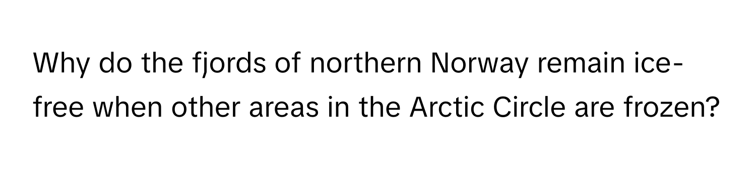 Why do the fjords of northern Norway remain ice-free when other areas in the Arctic Circle are frozen?