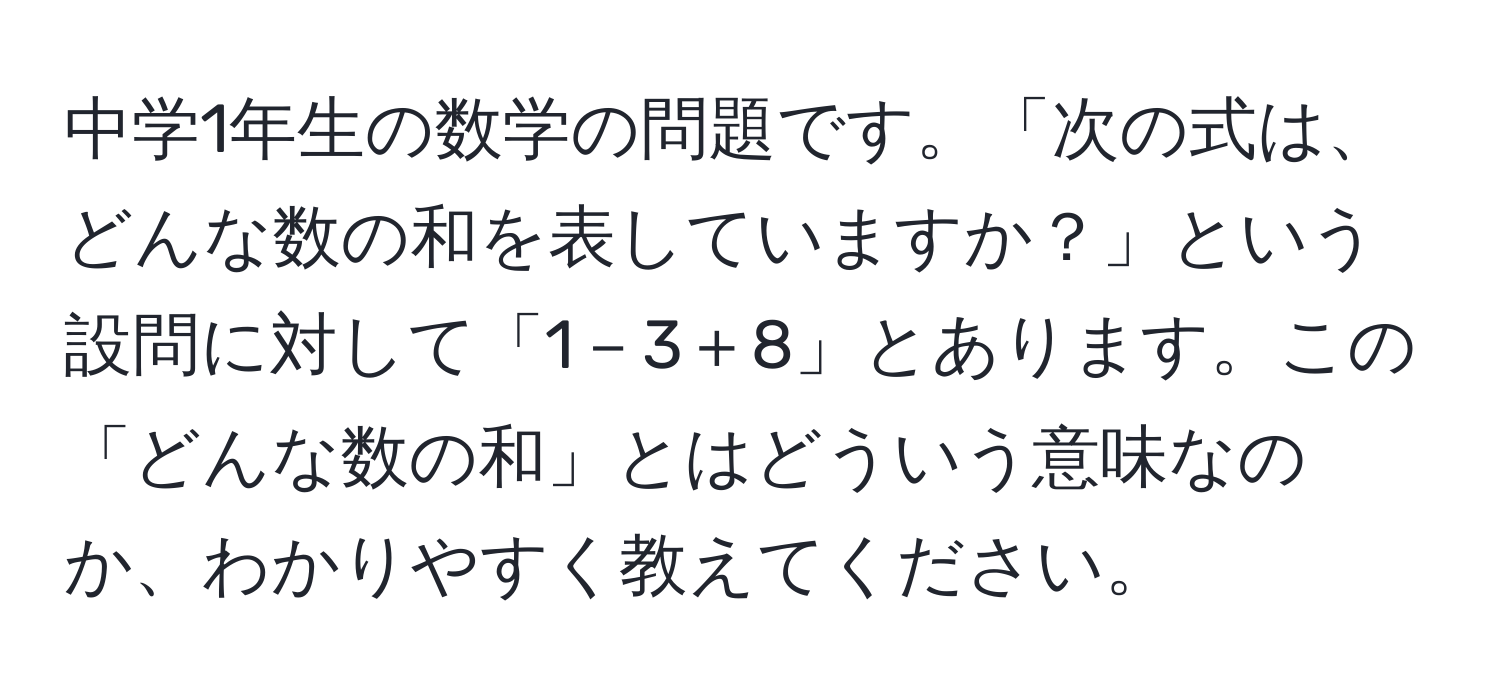 中学1年生の数学の問題です。「次の式は、どんな数の和を表していますか？」という設問に対して「1－3＋8」とあります。この「どんな数の和」とはどういう意味なのか、わかりやすく教えてください。