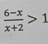  (6-x)/x+2 >1