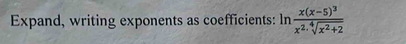 Expand, writing exponents as coefficients: ln frac x(x-5)^3x^2· sqrt[4](x^2+2)