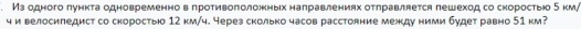 Изодноголунκτа одновременновαπротηвоπоложκньхналравлениях оτηравляется лешеходсо скоростью 5 км/ 
ч и велосиледист со скоростыю 12 км/ч. черезсколько часов расстояние между ними будет равно 51 км?