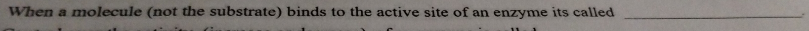 When a molecule (not the substrate) binds to the active site of an enzyme its called _`