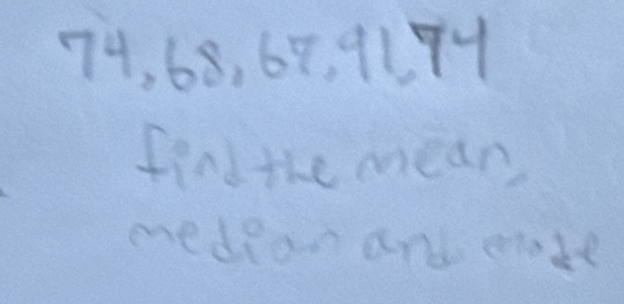 74, 68, 69, 91 74
find the mean 
medean and mate