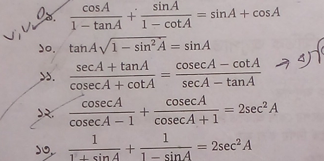 0%.  cos A/1-tan A + sin A/1-cot A =sin A+cos A
)o. tan Asqrt(1-sin^2A)=sin A s.  (sec A+tan A)/cosec A+cot A = (cosec A-cot A)/sec A-tan A 
 cos ecA/cos ecA-1 + cos ecA/cos ecA+1 =2sec^2A
do  1/1+sin A + 1/1-sin A =2sec^2A