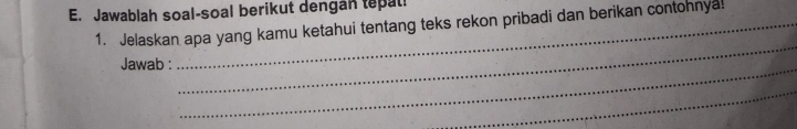 Jawablah soal-soal berikut dengan tepat! 
1. Jelaskan apa yang kamu ketahui tentang teks rekon pribadi dan berikan contohnya! 
_ 
_ 
Jawab : 
_