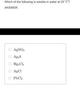 Which of the following is soluble in water at 25°C ?
ANSWER:
AgNO_3
Ag_2S
Hg_2Cl_2
AgCl
PbCl_2