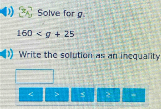 Solve for g.
160
Write the solution as an inequality
< > ≤ =