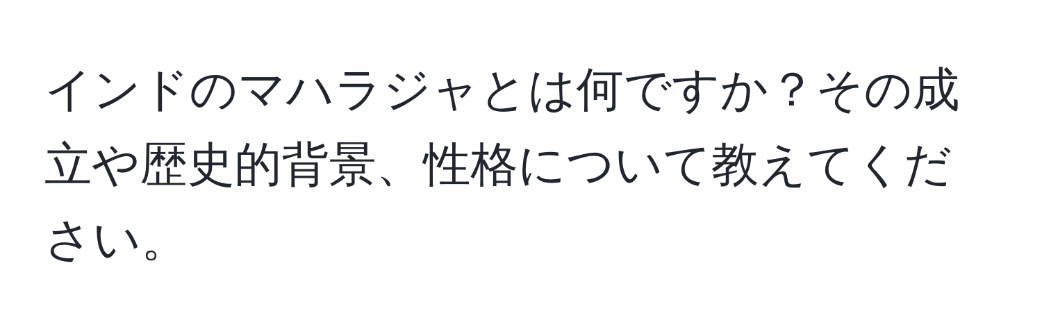 インドのマハラジャとは何ですか？その成立や歴史的背景、性格について教えてください。