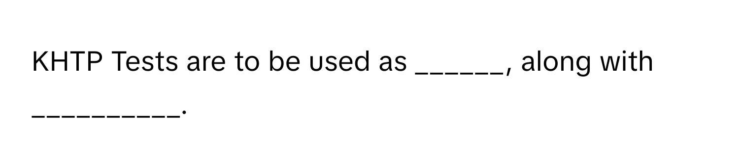 KHTP Tests are to be used as ______, along with __________.