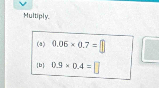 Multiply. 
(a) 0.06* 0.7=□
(b) 0.9* 0.4=□