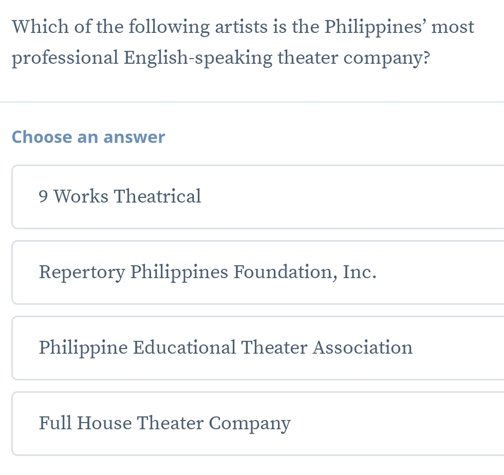 Which of the following artists is the Philippines’ most
professional English-speaking theater company?
Choose an answer
9 Works Theatrical
Repertory Philippines Foundation, Inc.
Philippine Educational Theater Association
Full House Theater Company