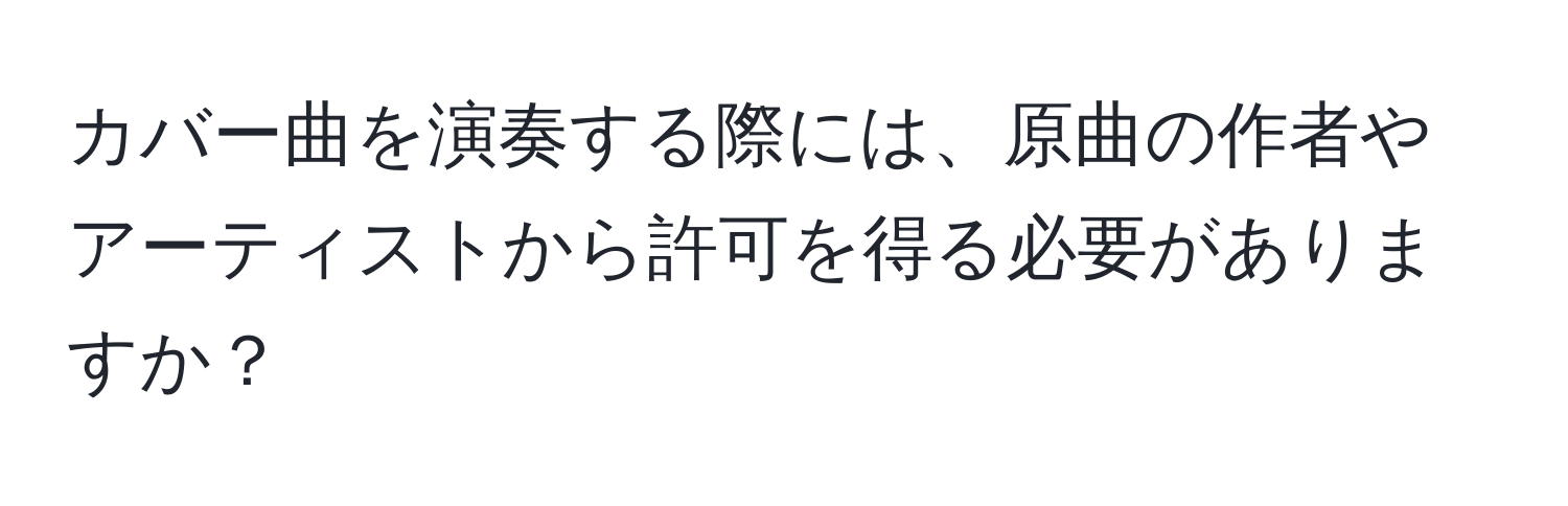 カバー曲を演奏する際には、原曲の作者やアーティストから許可を得る必要がありますか？