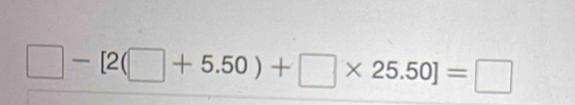 □ -[2(□ +5.50)+□ * 25.50]=□