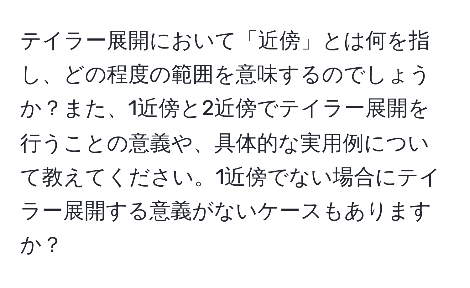 テイラー展開において「近傍」とは何を指し、どの程度の範囲を意味するのでしょうか？また、1近傍と2近傍でテイラー展開を行うことの意義や、具体的な実用例について教えてください。1近傍でない場合にテイラー展開する意義がないケースもありますか？