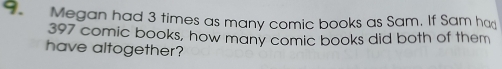 Megan had 3 times as many comic books as Sam. If Sam ha
397 comic books, how many comic books did both of them 
have altogether?