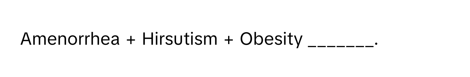 Amenorrhea + Hirsutism + Obesity _______.