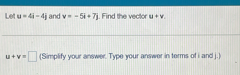 Let u=4i-4j and v=-5i+7j. Find the vector u+v.
u+v=□ (Simplify your answer. Type your answer in terms of i and j.)