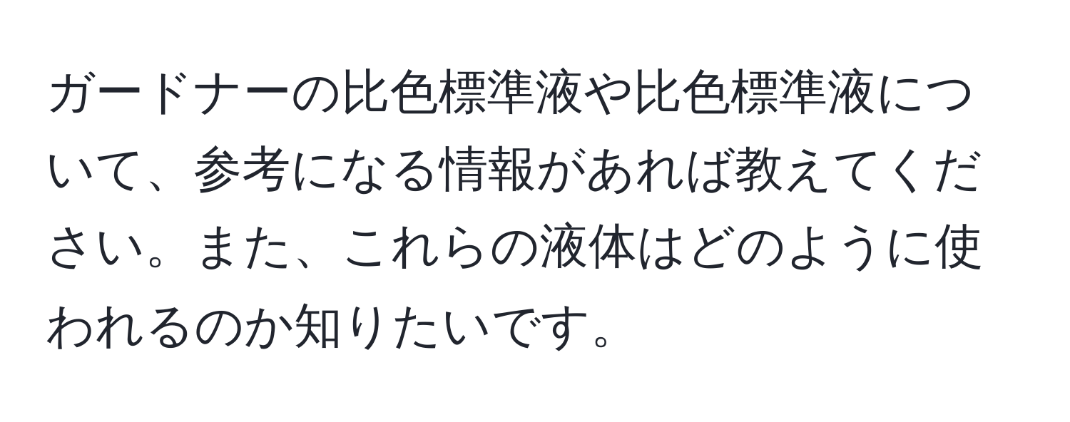 ガードナーの比色標準液や比色標準液について、参考になる情報があれば教えてください。また、これらの液体はどのように使われるのか知りたいです。