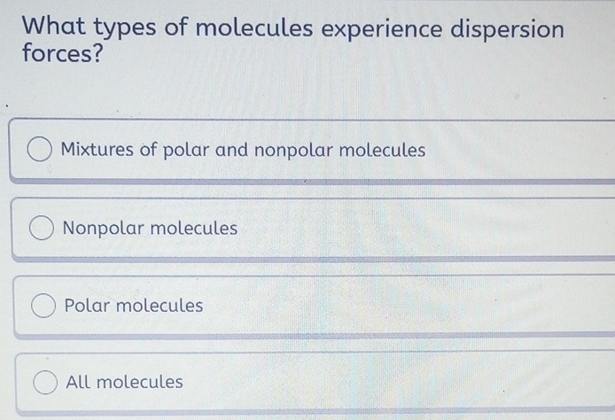Solved: What types of molecules experience dispersion forces? Mixtures ...