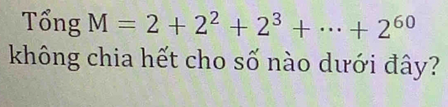 Tổng M=2+2^2+2^3+·s +2^(60)
không chia hết cho số nào dưới đây?