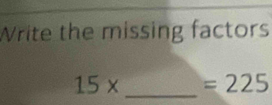 Write the missing factors
15* _
=225