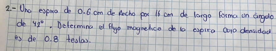 Uno expira de 0. 6 cm de Ancho por 16 cm de largo forma on angola 
de 42°. Determing e flyo mognence de la expira aoyo densidad 
es de 0. 8 teolas.