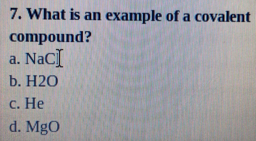 What is an example of a covalent
compound?
a. NaCⅠ
b. H2O
c. He
d. MgO