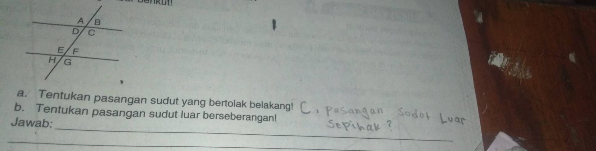 Tentukan pasangan sudut yang bertolak belakang! 
b. Tentukan pasangan sudut luar berseberangan! 
_ 
Jawab: 
_