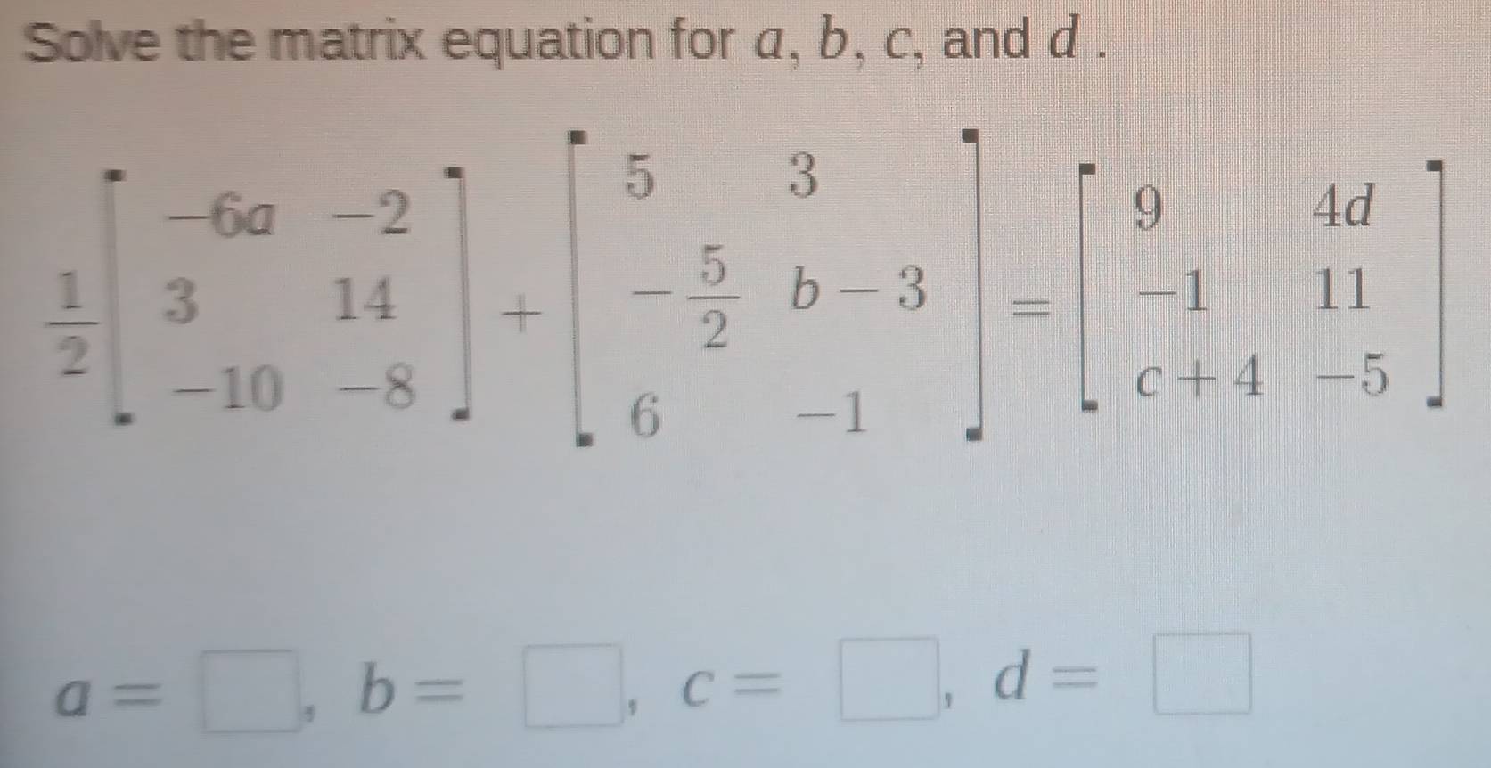 Solve the matrix equation for a, b, c, and d .
a=□ ,b=□ ,c=□ ,d=□