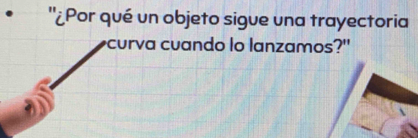 ''¿Por qué un objeto sigue una trayectoria 
curva cuando lo lanzamos?"