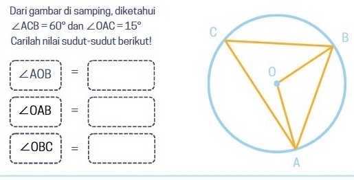 Dari gambar di samping, diketahui
∠ ACB=60° dan ∠ OAC=15°
Carilah nilai sudut-sudut berikut!
B
∠ AOB=□^
∠ OAB=□
∠ OBC =□