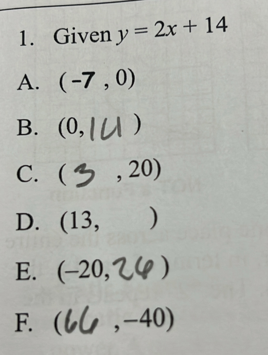 Given y=2x+14
A. (-7,0)
B. (0, )
C. (
, 2 ()
D. (13,
)
E. (−20,
F.
,-40)