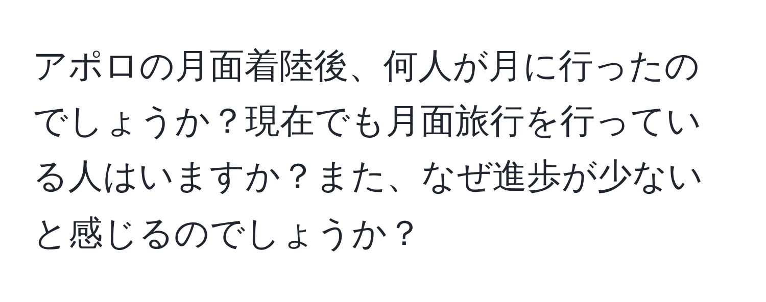 アポロの月面着陸後、何人が月に行ったのでしょうか？現在でも月面旅行を行っている人はいますか？また、なぜ進歩が少ないと感じるのでしょうか？