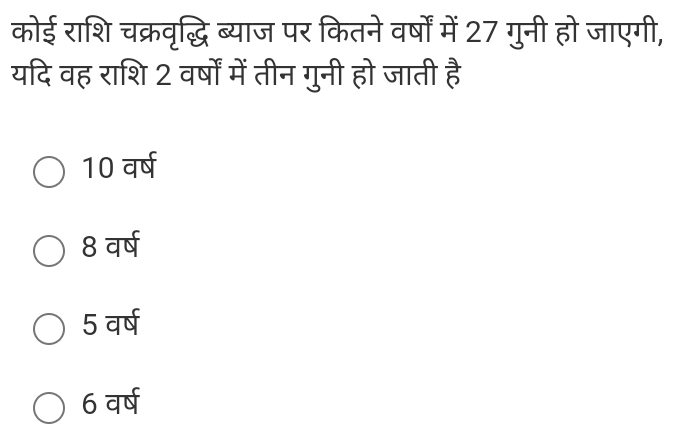 कोई राशि चक्रवृद्धि ब्याज पर कितने वर्षों में 27 गुनी हो जाएगी,
यदि वह राशि 2 वर्षों में तीन गुनी हो जाती है
10 वर्ष
8 वर्ष
5 वर्ष
6 वर्ष