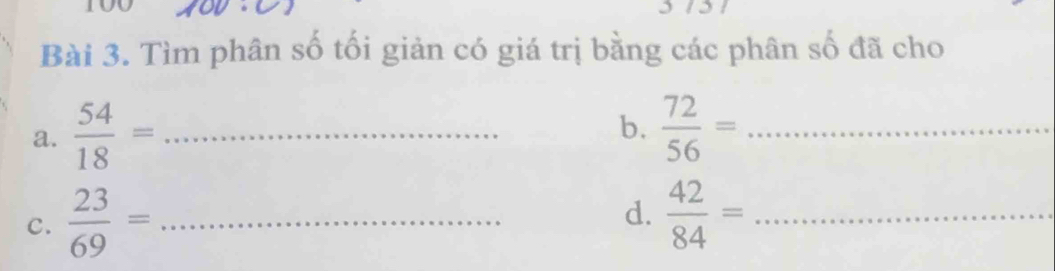 3131 
Bài 3. Tìm phân số tối giản có giá trị bằng các phân số đã cho 
b. 
a.  54/18 = _  72/56 = _ 
C.  23/69 = _ 
d.  42/84 = _