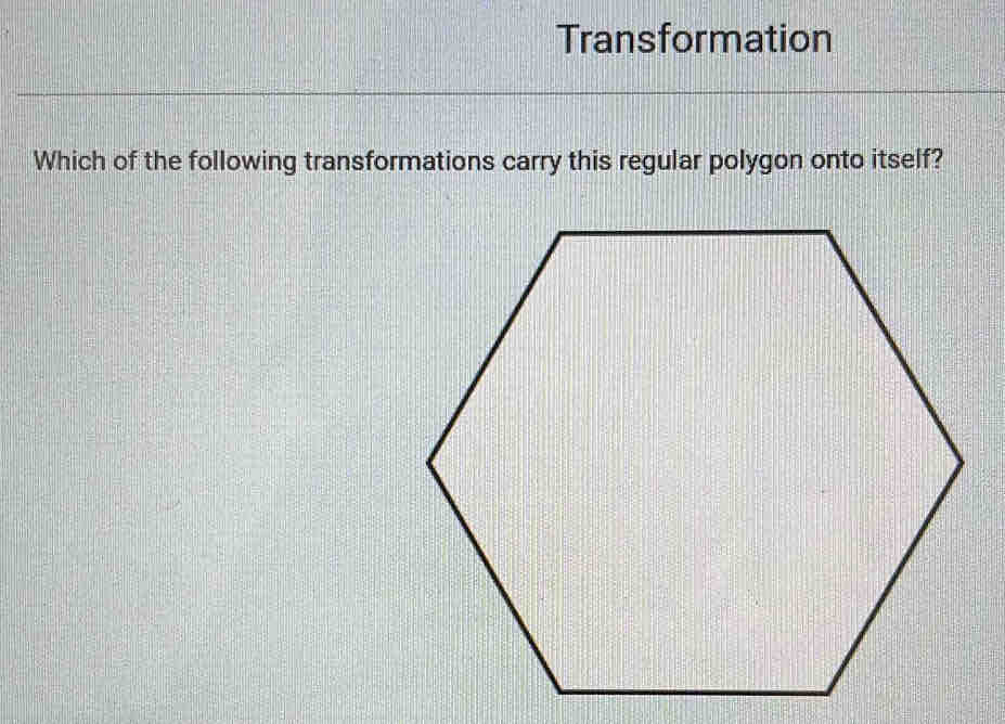 Transformation 
Which of the following transformations carry this regular polygon onto itself?