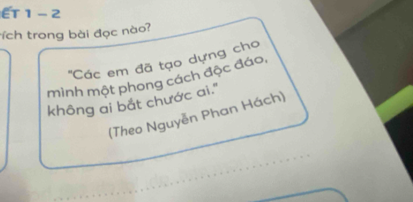 ET 1 -2 
rích trong bài đọc nào? 
''Các em đã tạo dựng cho 
mình một phong cách độc đáo, 
không ai bắt chước ai." 
(Theo Nguyễn Phan Hách)