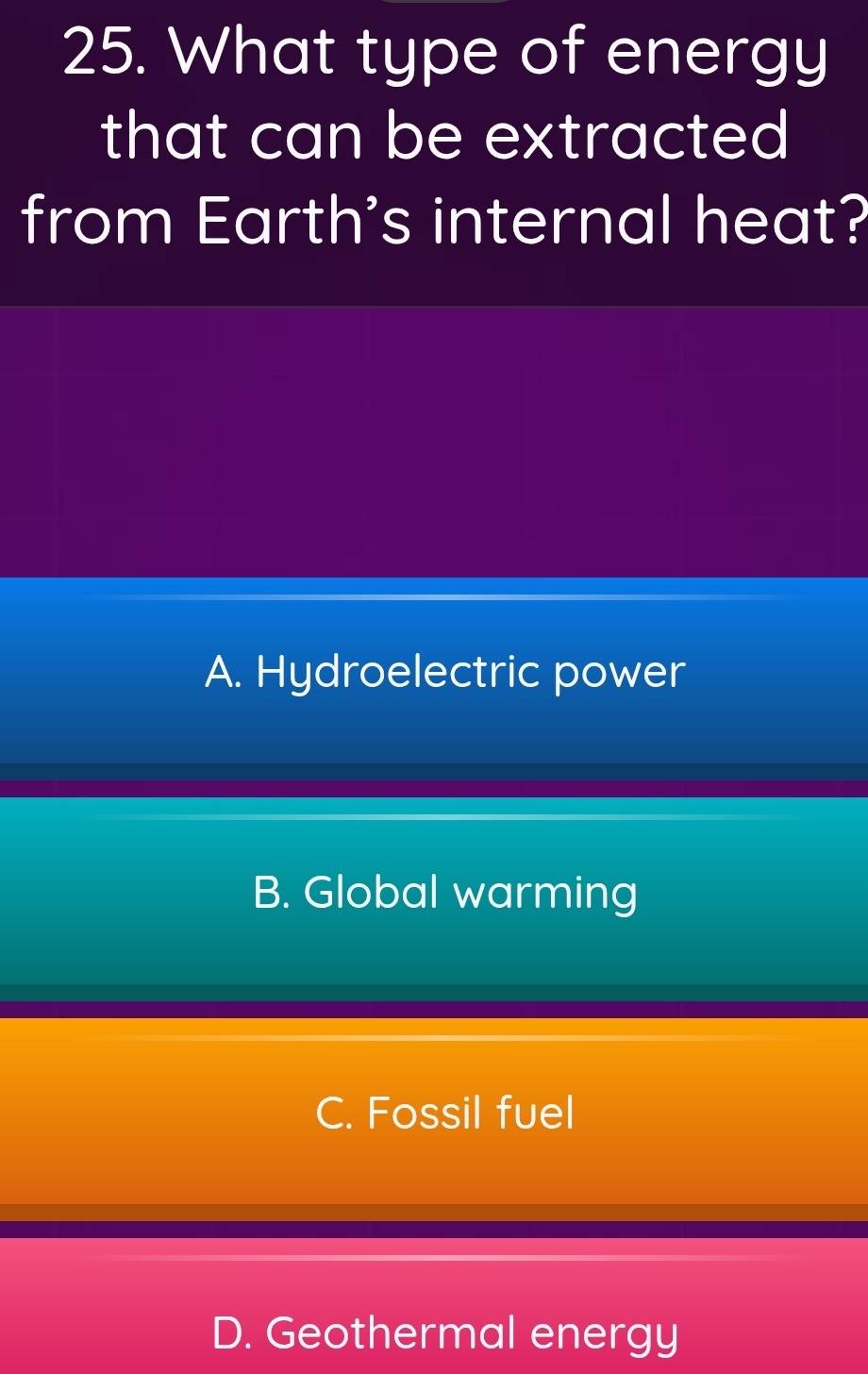 What type of energy
that can be extracted
from Earth's internal heat?
A. Hydroelectric power
B. Global warming
C. Fossil fuel
D. Geothermal energy