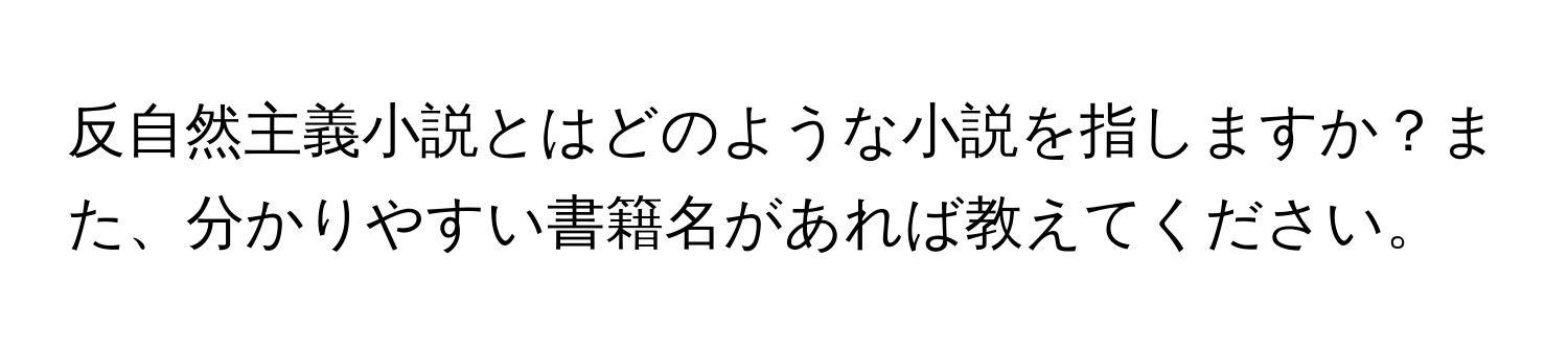 反自然主義小説とはどのような小説を指しますか？また、分かりやすい書籍名があれば教えてください。